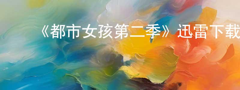 曹雨婷的动漫综艺大全,《都市女孩第二季》迅雷下载/在线观看-都市情感-美剧天堂